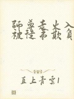 师尊走火入魔后被徒弟欺负