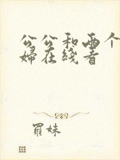 公公和两个儿媳妇在线看