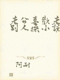 老公喜欢老婆被别人操小说封面