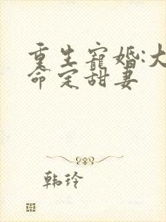 重生宠婚:大佬命定甜妻