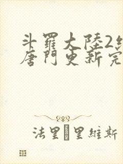 斗罗大陆2绝世唐门更新完了吗
