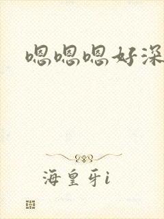 嗯嗯嗯好深h