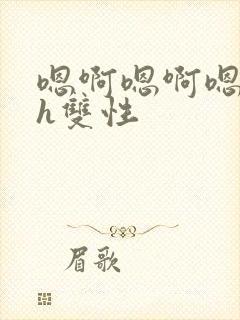 嗯啊嗯啊嗯啊高h双性