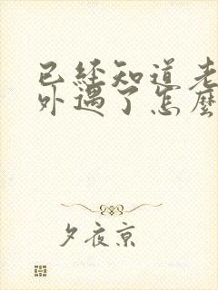 已经知道老公有外遇了怎么办