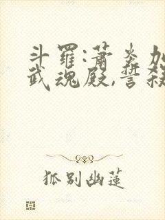 斗罗:萧炎加入武魂殿,誓杀唐三封面