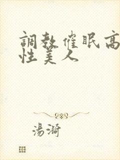 调教催眠高冷双性美人