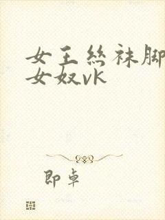 女王丝袜脚调教女奴vk