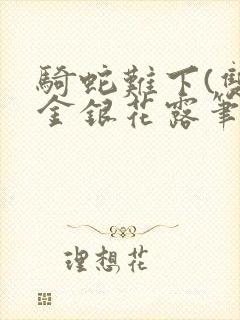 骑蛇难下(双)金银花露笔趣阁