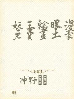 妖王轮眼漫画画免费画土豪漫画看