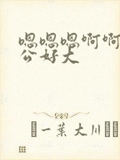 嗯嗯嗯啊啊啊老公好大