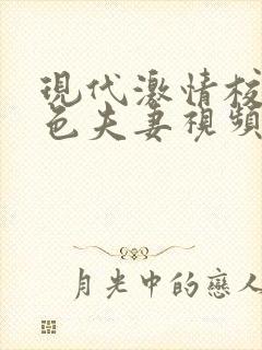 现代激情校园春色夫妻视频