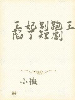 王妃别跑王爷沦陷了短剧
