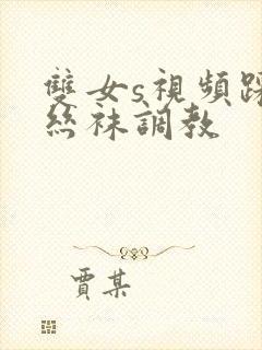 双女s视频踩踏丝袜调教