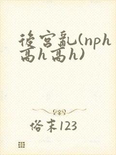 后宫乱(nph高h高h)