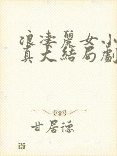浪凄丽女小可刘真大结局剧情介绍