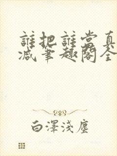 谁把谁当真未删减笔趣阁全文阅读