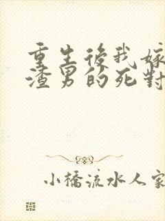重生后我嫁给了渣男的死对头 901