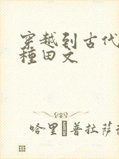 穿越到古代致富种田文