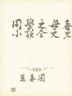 同学之母春之望小说全文免费阅读百