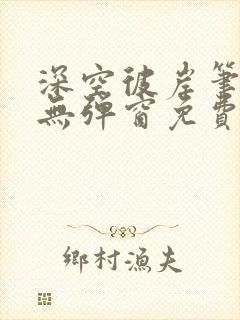 深空彼岸笔趣阁无弹窗免费阅读