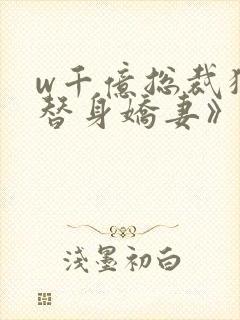 w千亿总裁独宠替身娇妻》