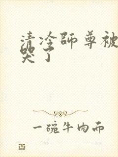 清冷师尊被欺负哭了