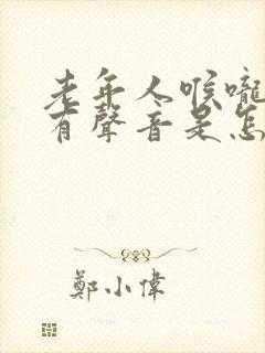 老年人喉咙一直有声音是怎么回事