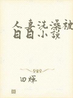 人妻洗澡被强公日日小说