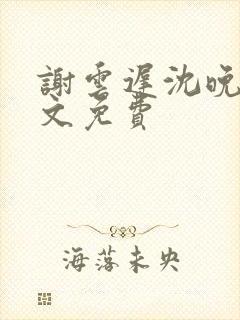 谢云迟沈晚梨全文免费