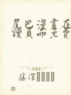 尾巴漫画在线阅读页面免费漫画入口