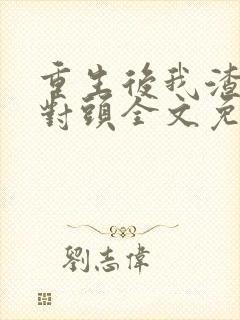 重生后我渣了死对头全文免费阅读