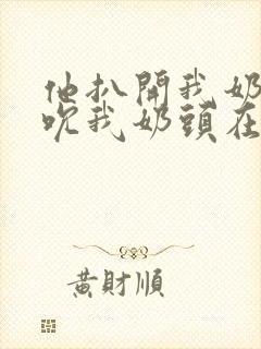 他扒开我奶罩揉吮我奶头在线视频
