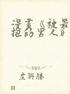 漫画《被最想拥抱的男人》未删减