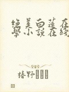 绝美白莲在线教学小说在线阅读