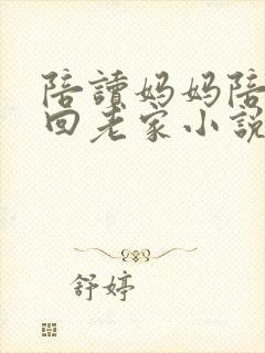 陪读妈妈陪儿子回老家小说