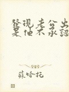 发现老公出轨但是他不承认怎么办
