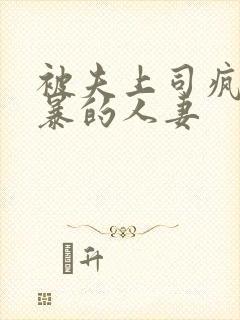 被夫上司疯狂强暴的人妻