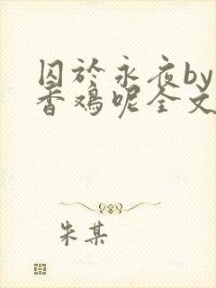 囚于永夜by麦香鸡呢全文免费阅