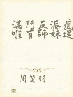 满门反派疯批,唯有师妹逗比.