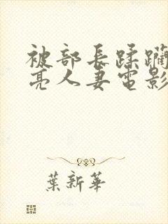 被部长蹂躏的漂亮人妻电影