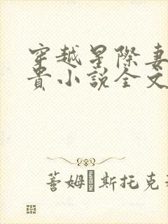 穿越星际妻荣夫贵小说全文在线阅读