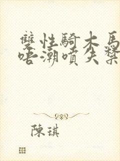双性骑木马嗯嗯唔潮喷失禁