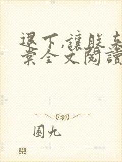 退下,让朕来沈棠全文阅读无删减