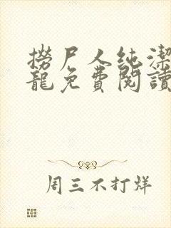 捞尸人纯洁滴小龙免费阅读完整版