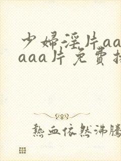 少妇淫片aaaaaa片免费播放
