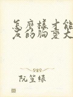 怎么样才能让女友的胸变大