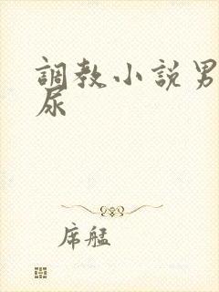 调教小说男男憋尿