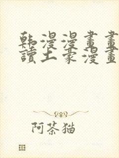 韩漫漫画画免费读土豪漫画