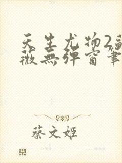 天生尤物2苏雪薇无弹窗笔趣阁