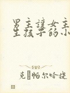 男主让女主不停生孩子的小说